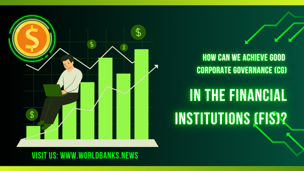 How can we achieve good Corporate Governance (CG) in the Financial Institutions (FIs)?